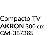 Compacto TV akron 300 cm. C d. 387365