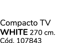 Compacto TV white 270 cm. C d. 107843