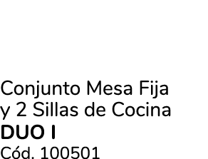 Conjunto Mesa Fija y 2 Sillas de Cocina DUO I C d. 100501