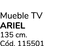 Mueble TV ariel 135 cm. C d. 115501