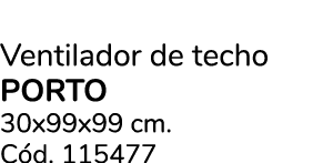 Ventilador de techo PORTO 30x99x99 cm. C d. 115477