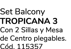Set Balcony TROPICANA 3 Con 2 Sillas y Mesa de Centro plegables. C d. 115357