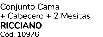 Conjunto Cama + Cabecero + 2 Mesitas RICCIANO C d. 10976