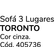 Sof 3 Lugares TORONTO  Cor cinza. C d. 405736