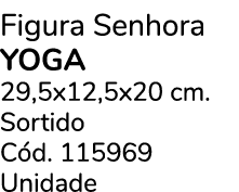 Figura Senhora yoga 29,5x12,5x20 cm. Sortido C d. 115969 Unidade