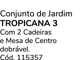 Conjunto de Jardim TROPICANA 3 Com 2 Cadeiras e Mesa de Centro dobr vel. C d. 115357