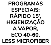 Programas especiais: r pido 15’, higieniza o a vapor, eco 40-60, Less Microfiber