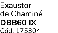 Exaustor de Chamin DBB60 IX C d. 175304