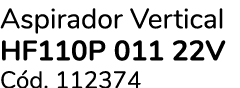 Aspirador Vertical HF110P 011 22V C d. 112374 