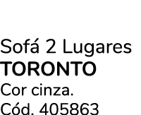 Sof 2 Lugares TORONTO  Cor cinza. C d. 405863