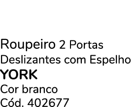 Roupeiro 2 Portas Deslizantes com Espelho YORK Cor branco C d. 402677