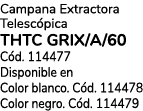 Campana Extractora Telesc pica THTC GRIX/A/60 C d. 114477 Disponible en Color blanco. C d. 114478 Color negro. C d. 1...
