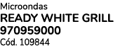 Microondas READY WHITE GRILL 970959000 C d. 109844