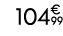 104€ 99