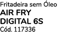 Fritadeira sem leo AIR FRY DIGITAL 6S C d. 117336