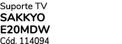Suporte TV SAKKYO E20MDW C d. 114094 