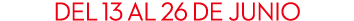 DEL 13 al 26 DE junio 