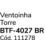 Ventoinha Torre btf 4027 br C d. 111278