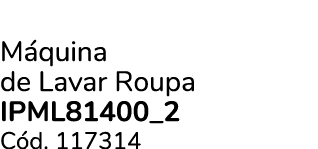 M quina de Lavar Roupa IPML81400_2 C d. 117314