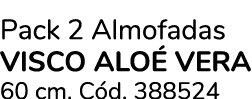 Pack 2 Almofadas VISCO ALO VERA 60 cm. C d. 388524