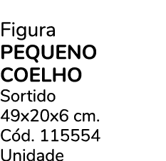 Figura PEQUENO COELHO Sortido 49x20x6 cm. C d. 115554 Unidade