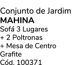 Conjunto de Jardim Mahina Sof 3 Lugares + 2 Poltronas + Mesa de Centro Grafite C d. 100371