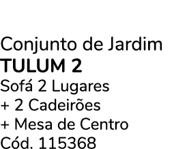 Conjunto de Jardim TULUM 2 Sof 2 Lugares + 2 Cadeir es + Mesa de Centro C d. 115368