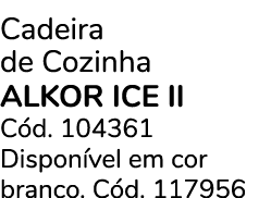 Cadeira de Cozinha ALKOR ICE II C d. 104361 Dispon vel em cor branco. C d. 117956