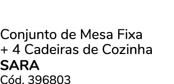 Conjunto de Mesa Fixa + 4 Cadeiras de Cozinha SARA C d. 396803
