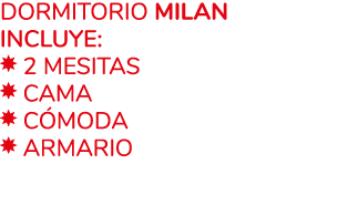 Dormitorio MILAN Incluye: ￼ 2 mesitas ￼ Cama ￼ c moda ￼ armario 