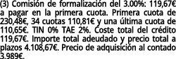 (3) Comisi n de formalizaci n del 3.00%: 119,67€ a pagar en la primera cuota. Primera cuota de 230,48€, 34 cuotas 110...