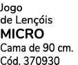 Jogo de Len is MICRO Cama de 90 cm. C d. 370930