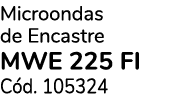 Microondas de Encastre mwe 225 fi C d. 105324
