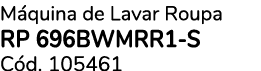M quina de Lavar Roupa RP 696BWMRR1 S C d. 105461