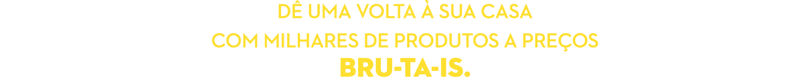 D uma volta   sua casa com milhares de produtos a pre os Bru ta is.