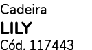 Cadeira LILY C d. 117443