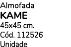 Almofada KAME 45x45 cm. C d. 112526 Unidade
