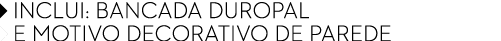 ￼ INCLUI: BANCADA DUROPAL ￼ e MOTIVO DECORATIVO de PAREDe