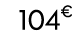 104€ 99
