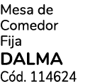 Mesa de Comedor Fija DALMA C d. 114624