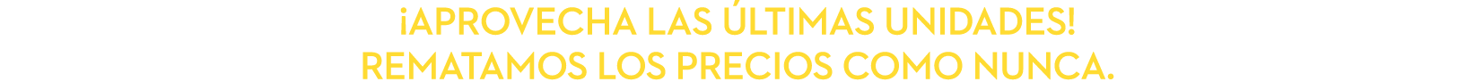 ¡APROVECHA LAS LTIMAS UNIDADES! REMATAMOS LOS PRECIOS COMO NUNCA.