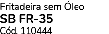 Fritadeira sem leo SB FR-35 C d. 110444
