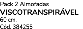 Pack 2 Almofadas VISCOTRANSPIR VEL 60 cm. C d. 384255