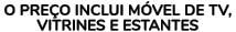O pre o inclui m vel de TV, vitrines e estantes