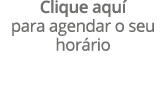 Clique aqu para agendar o seu hor rio