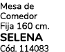 Mesa de Comedor Fija 160 cm. SELENA C d. 114083