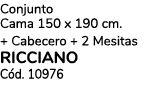 Conjunto Cama 150 x 190 cm. + Cabecero + 2 Mesitas RICCIANO C d. 10976