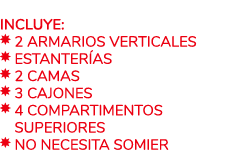  Incluye: ￼ 2 Armarios verticales ￼ Estanter as ￼ 2 Camas ￼ 3 Cajones ￼ 4 Compartimentos ￼ superiores ￼ No necesita s...