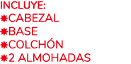 Incluye: ￼CABEZAL ￼BASE ￼COLCH N ￼2 ALMOHADAS