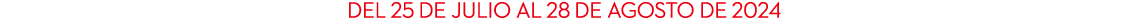 del 25 de julio al 28 de agosto de 2024